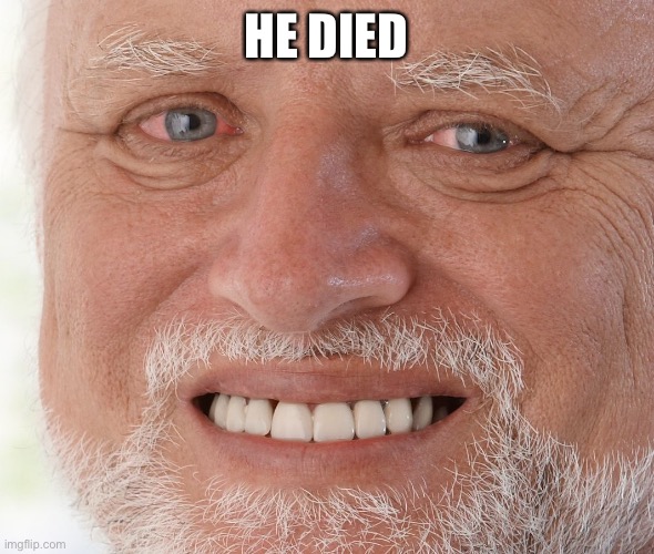 Hide the Pain Harold | HE DIED | image tagged in hide the pain harold | made w/ Imgflip meme maker