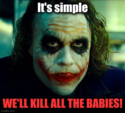 Joker. It's simple we kill the batman | It's simple WE'LL KILL ALL THE BABIES! | image tagged in joker it's simple we kill the batman | made w/ Imgflip meme maker