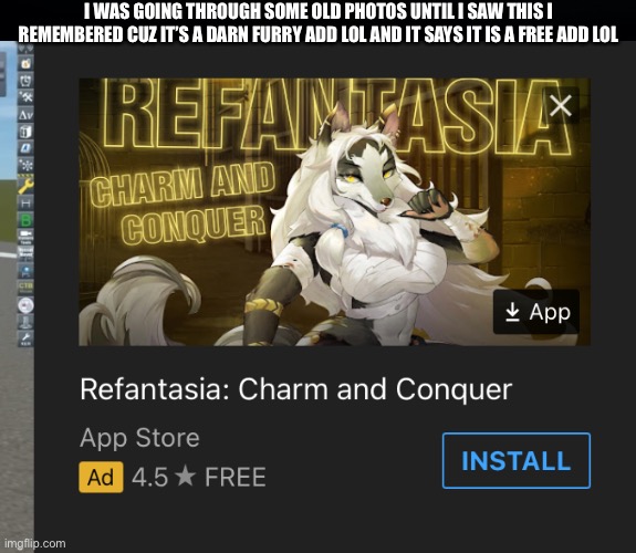 Lol it’s a furry game and add talk about targeting advertising | I WAS GOING THROUGH SOME OLD PHOTOS UNTIL I SAW THIS I REMEMBERED CUZ IT’S A DARN FURRY ADD LOL AND IT SAYS IT IS A FREE ADD LOL | image tagged in lmao | made w/ Imgflip meme maker