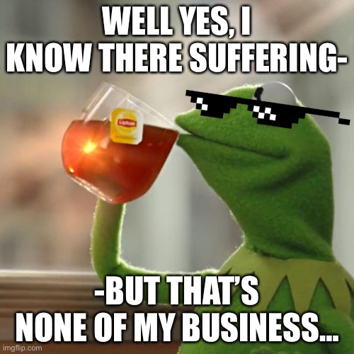 Roblox when kids using it suffers | WELL YES, I KNOW THERE SUFFERING-; -BUT THAT’S NONE OF MY BUSINESS… | image tagged in memes,but that's none of my business,kermit the frog,roblox,roblox moderation | made w/ Imgflip meme maker
