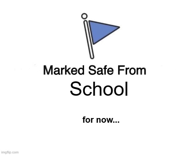 Marked Safe From | School; for now... | image tagged in memes,marked safe from | made w/ Imgflip meme maker