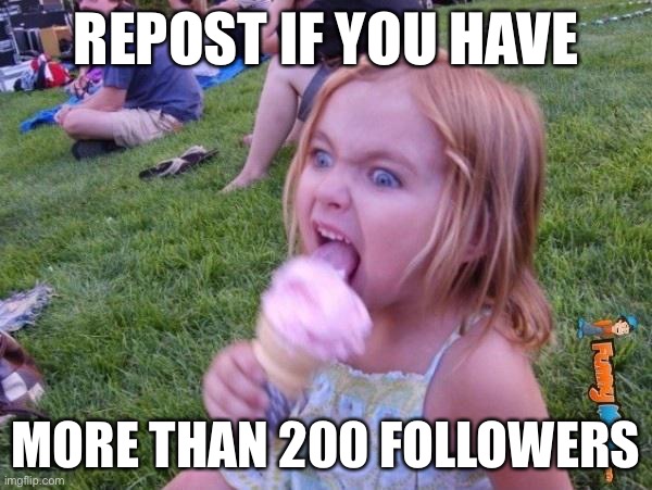 repost if | REPOST IF YOU HAVE; MORE THAN 200 FOLLOWERS | image tagged in this ice cream tastes like your soul | made w/ Imgflip meme maker
