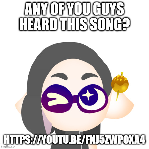 https://youtu.be/fNJ5ZWp0Xa4 | ANY OF YOU GUYS HEARD THIS SONG? HTTPS://YOUTU.BE/FNJ5ZWP0XA4 | image tagged in splitza | made w/ Imgflip meme maker