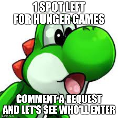 yoshi pog | 1 SPOT LEFT FOR HUNGER GAMES; COMMENT A REQUEST AND LET'S SEE WHO'LL ENTER | image tagged in yoshi pog | made w/ Imgflip meme maker
