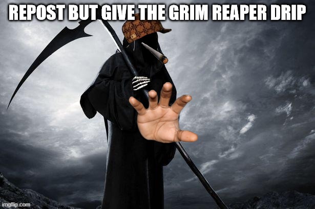 Give the Grim reaper drip | image tagged in repost | made w/ Imgflip meme maker