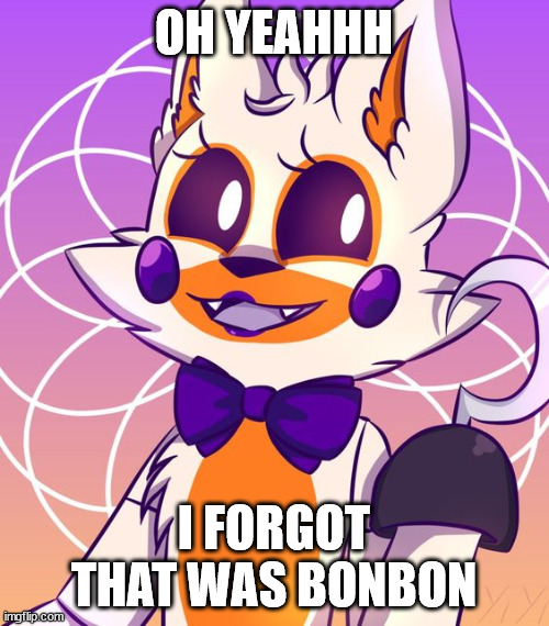 Lolbit | OH YEAHHH I FORGOT THAT WAS BONBON | image tagged in lolbit | made w/ Imgflip meme maker