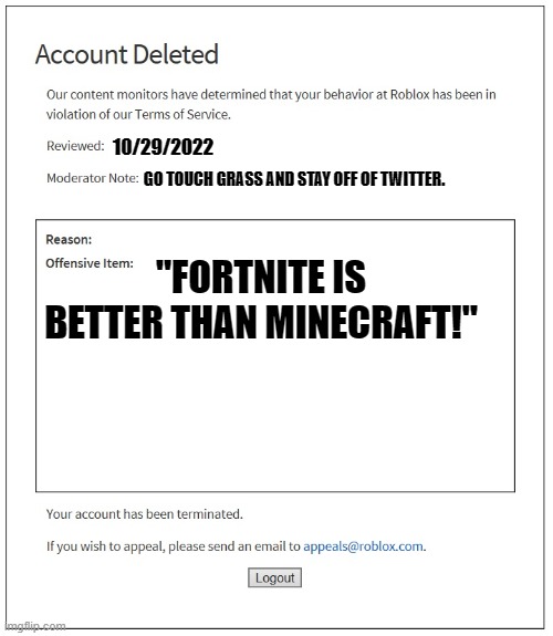 Banned from Roblox (FOREVER!!) | 10/29/2022; GO TOUCH GRASS AND STAY OFF OF TWITTER. "FORTNITE IS BETTER THAN MINECRAFT!" | image tagged in banned from roblox,fortnite,roblox | made w/ Imgflip meme maker