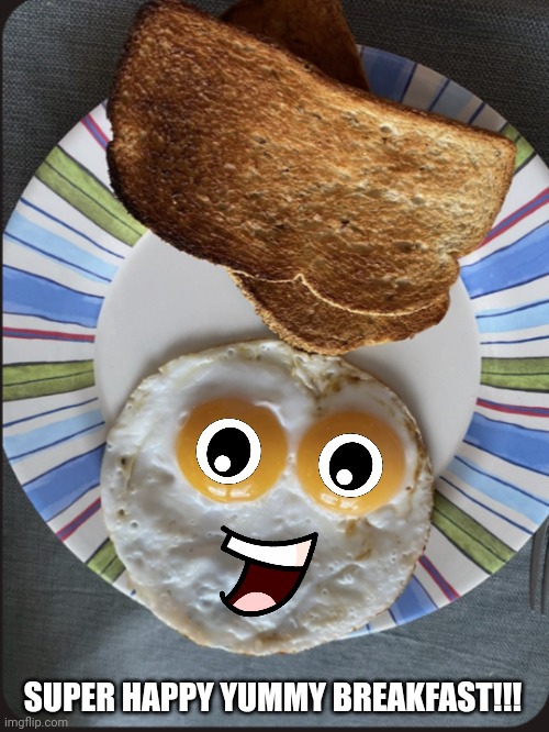 Happy Breakfast! | SUPER HAPPY YUMMY BREAKFAST!!! | image tagged in eggs,happy,yummy | made w/ Imgflip meme maker