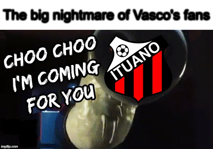 Vasco will suffer with the culpable promotion, where there is not the intention to go to Série A | The big nightmare of Vasco's fans | image tagged in choo choo i'm coming for you,funny,football,soccer,nightmare,brazil | made w/ Imgflip meme maker