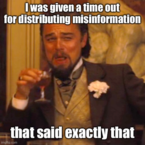 Laughing Leo Meme | I was given a time out for distributing misinformation that said exactly that | image tagged in memes,laughing leo | made w/ Imgflip meme maker