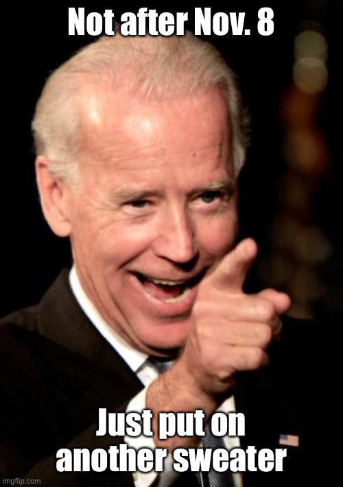 Smilin Biden Meme | Not after Nov. 8 Just put on another sweater | image tagged in memes,smilin biden | made w/ Imgflip meme maker