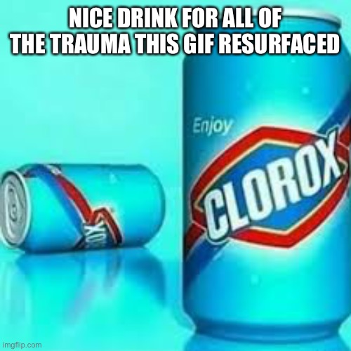 NICE DRINK FOR ALL OF THE TRAUMA THIS GIF RESURFACED | made w/ Imgflip meme maker