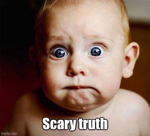 scared baby | Scary truth | image tagged in scared baby | made w/ Imgflip meme maker