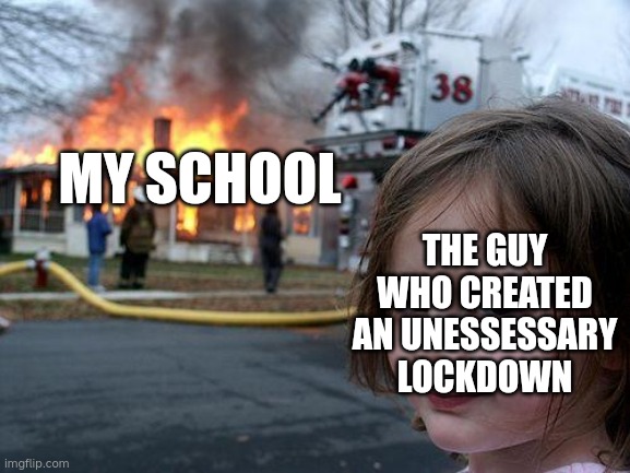 nah fr this actually happened | MY SCHOOL; THE GUY WHO CREATED AN UNESSESSARY LOCKDOWN | image tagged in memes,disaster girl | made w/ Imgflip meme maker