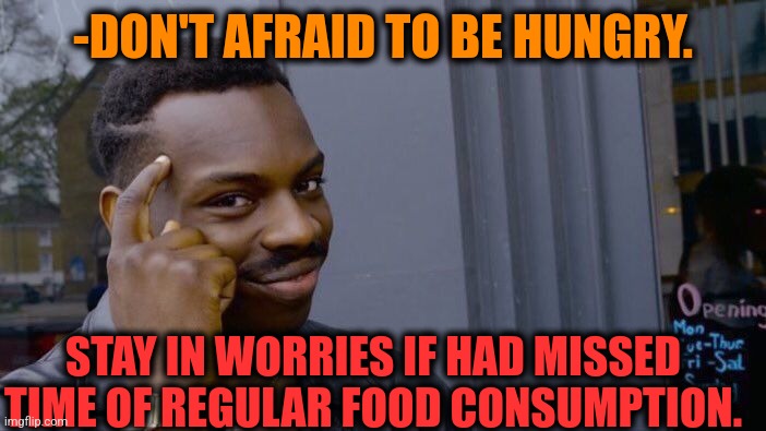 -Late evening. | -DON'T AFRAID TO BE HUNGRY. STAY IN WORRIES IF HAD MISSED TIME OF REGULAR FOOD CONSUMPTION. | image tagged in memes,roll safe think about it,i'm hungry,afraid,missed the point,food week | made w/ Imgflip meme maker