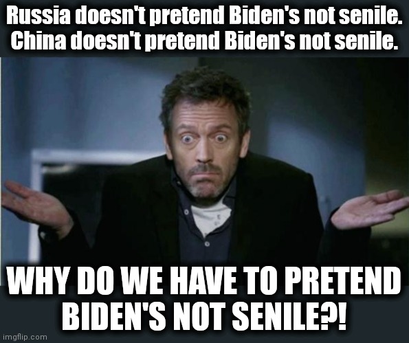 Why?! | Russia doesn't pretend Biden's not senile.
China doesn't pretend Biden's not senile. WHY DO WE HAVE TO PRETEND
BIDEN'S NOT SENILE?! | image tagged in shrug,memes,joe biden,russia,china,senile | made w/ Imgflip meme maker