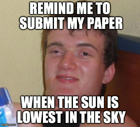 10 Guy | REMIND ME TO SUBMIT MY PAPER WHEN THE SUN IS LOWEST IN THE SKY | image tagged in memes,10 guy,AdviceAnimals | made w/ Imgflip meme maker