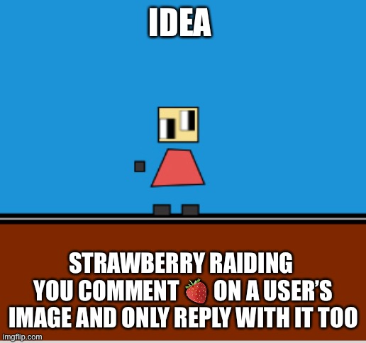 IDEA; STRAWBERRY RAIDING 
YOU COMMENT 🍓 ON A USER’S IMAGE AND ONLY REPLY WITH IT TOO | made w/ Imgflip meme maker