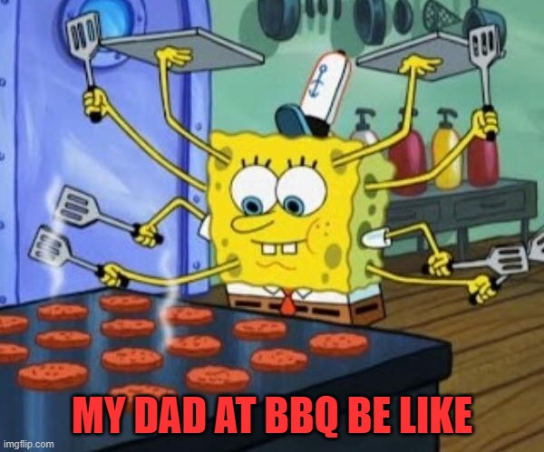 dad | MY DAD AT BBQ BE LIKE | image tagged in dad | made w/ Imgflip meme maker