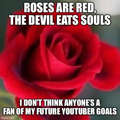 YouTube | ROSES ARE RED, THE DEVIL EATS SOULS; I DON’T THINK ANYONE’S A FAN OF MY FUTURE YOUTUBER GOALS | image tagged in roses are red | made w/ Imgflip meme maker