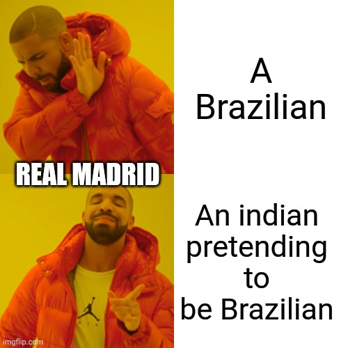 Drake Hotline Bling Meme | A Brazilian; REAL MADRID; An indian pretending to be Brazilian | image tagged in memes,drake hotline bling | made w/ Imgflip meme maker