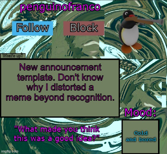 Still waiting to get 10K points for MSMG. | New announcement template. Don't know why I distorted a meme beyond recognition. Cold and bored | image tagged in penguinofranco announcment template | made w/ Imgflip meme maker