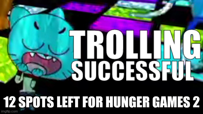 Trolling Succsessful | 12 SPOTS LEFT FOR HUNGER GAMES 2 | image tagged in trolling succsessful | made w/ Imgflip meme maker