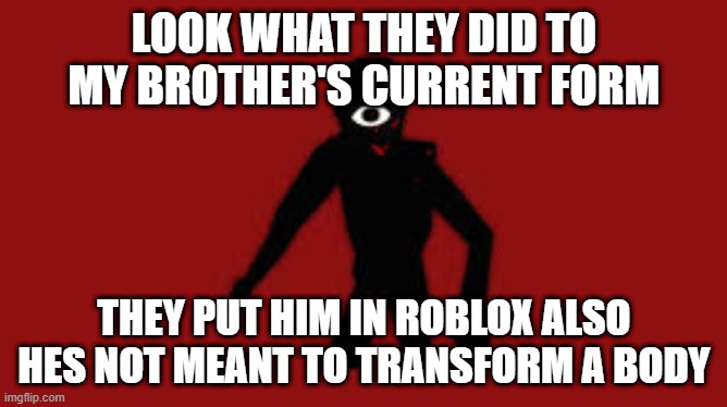 he chose to become a black slime and go inside my stomach and become a part of me | LOOK WHAT THEY DID TO MY BROTHER'S CURRENT FORM; THEY PUT HIM IN ROBLOX ALSO HES NOT MEANT TO TRANSFORM A BODY | image tagged in seek | made w/ Imgflip meme maker