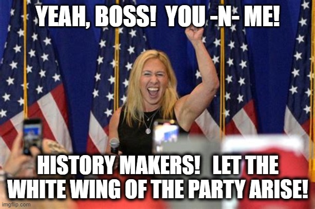 YEAH, BOSS!  YOU -N- ME! HISTORY MAKERS!   LET THE WHITE WING OF THE PARTY ARISE! | made w/ Imgflip meme maker