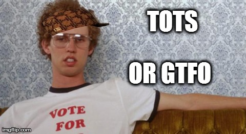 Ain't Playin Around | TOTS OR GTFO | image tagged in scumbag,memes,napolean dynamite,funny | made w/ Imgflip meme maker