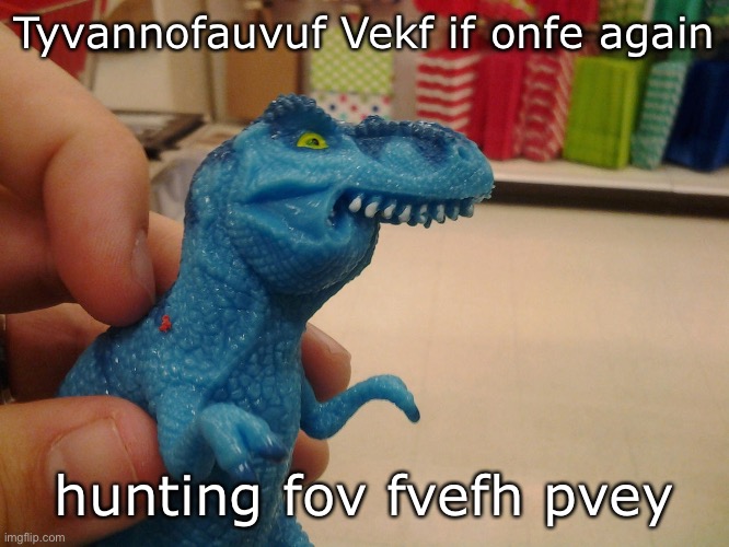 Ftiff uppev lip, old tfhap! | Tyvannofauvuf Vekf if onfe again; hunting fov fvefh pvey | image tagged in trex,tyrannosaurus rekt | made w/ Imgflip meme maker