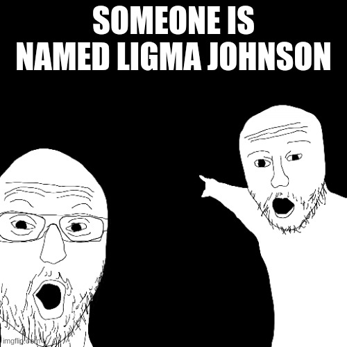 ligma | SOMEONE IS NAMED LIGMA JOHNSON | image tagged in ligma | made w/ Imgflip meme maker