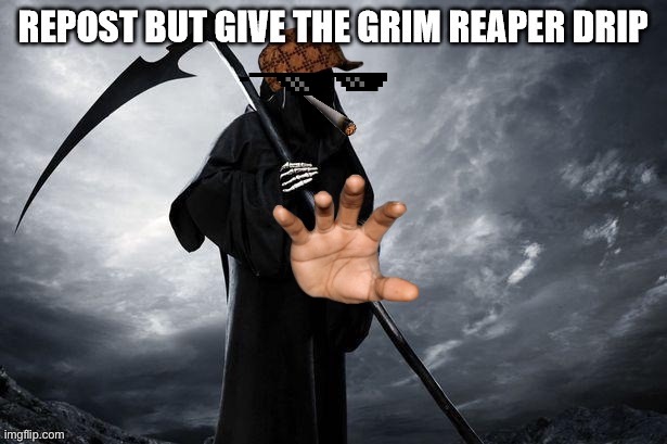 drip | image tagged in drip,grim reaper | made w/ Imgflip meme maker