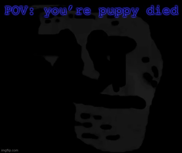 rip puppy ?? | POV: you’re puppy died | image tagged in sad,rip | made w/ Imgflip meme maker