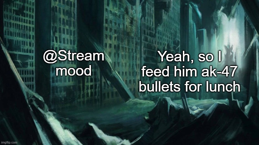 idk | @Stream mood; Yeah, so I feed him ak-47 bullets for lunch | image tagged in austin atlantis | made w/ Imgflip meme maker