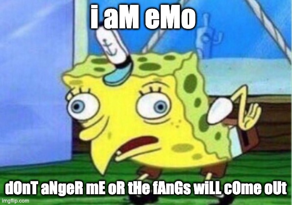 Mocking Spongebob Meme | i aM eMo; dOnT aNgeR mE oR tHe fAnGs wiLL cOme oUt | image tagged in memes,mocking spongebob | made w/ Imgflip meme maker