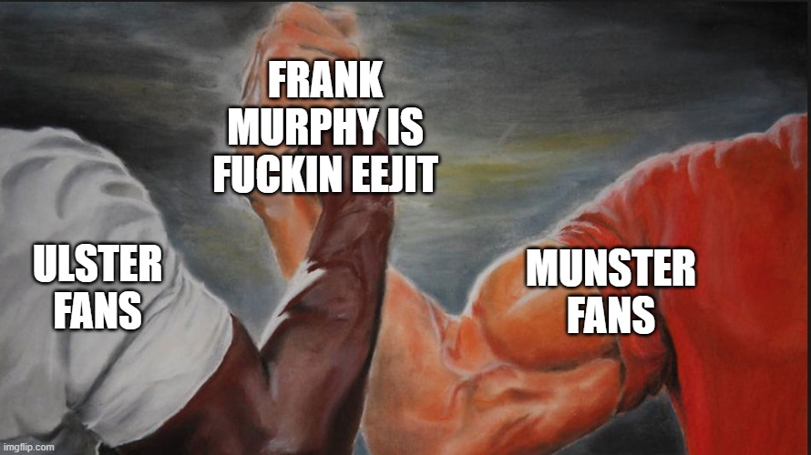Black White Arms | FRANK MURPHY IS FUCKIN EEJIT; ULSTER FANS; MUNSTER FANS | image tagged in black white arms | made w/ Imgflip meme maker
