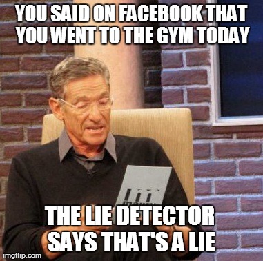 Maury Lie Detector | YOU SAID ON FACEBOOK THAT YOU WENT TO THE GYM TODAY THE LIE DETECTOR SAYS THAT'S A LIE | image tagged in memes,maury lie detector | made w/ Imgflip meme maker
