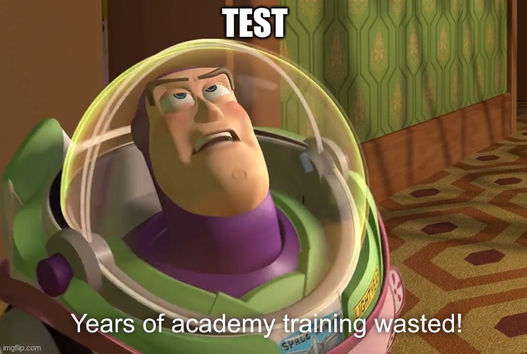 years of academy training wasted |  TEST | image tagged in years of academy training wasted | made w/ Imgflip meme maker