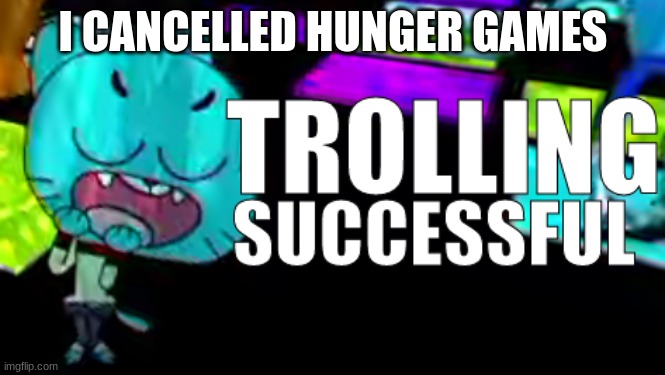 Trolling Succsessful | I CANCELLED HUNGER GAMES | image tagged in trolling succsessful | made w/ Imgflip meme maker