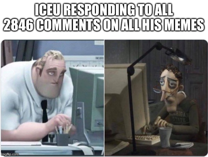I’m impressed that actually does though | ICEU RESPONDING TO ALL 2846 COMMENTS ON ALL HIS MEMES | image tagged in mr incredible office,iceu,lol | made w/ Imgflip meme maker