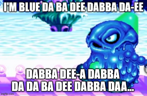 I'M BLUE DA BA DEE DABBA DA-EE; DABBA DEE-A DABBA DA DA BA DEE DABBA DAA... | made w/ Imgflip meme maker