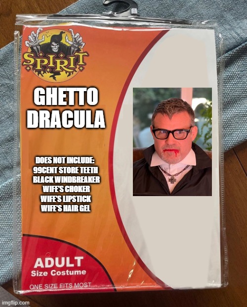 ghetto dracula | GHETTO DRACULA; DOES NOT INCLUDE: 

99CENT STORE TEETH
 BLACK WINDBREAKER
 WIFE'S CHOKER
WIFE'S LIPSTICK
WIFE'S HAIR GEL | image tagged in spirit halloween | made w/ Imgflip meme maker