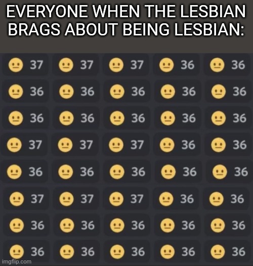 Neutral Face emoji wall | EVERYONE WHEN THE LESBIAN BRAGS ABOUT BEING LESBIAN: | image tagged in neutral face emoji wall | made w/ Imgflip meme maker