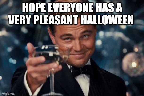 Halloween | HOPE EVERYONE HAS A VERY PLEASANT HALLOWEEN | image tagged in memes,leonardo dicaprio cheers | made w/ Imgflip meme maker