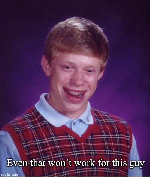 Bad Luck Brian Meme | Even that won’t work for this guy | image tagged in memes,bad luck brian | made w/ Imgflip meme maker