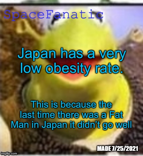 Ye Olde Announcements | Japan has a very low obesity rate. This is because the last time there was a Fat Man in Japan it didn’t go well | image tagged in spacefanatic announcement temp | made w/ Imgflip meme maker