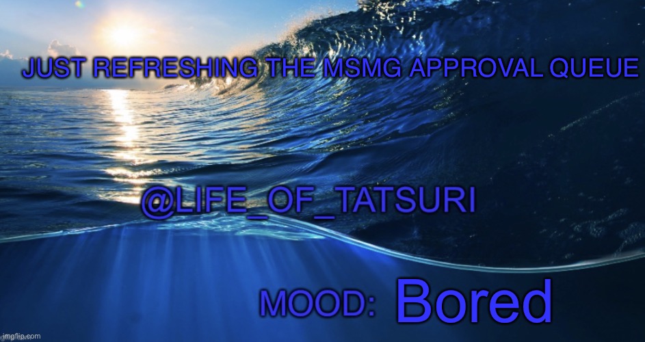 Life_Of_Tatsuri Template | JUST REFRESHING THE MSMG APPROVAL QUEUE; Bored | image tagged in life_of_tatsuri template | made w/ Imgflip meme maker