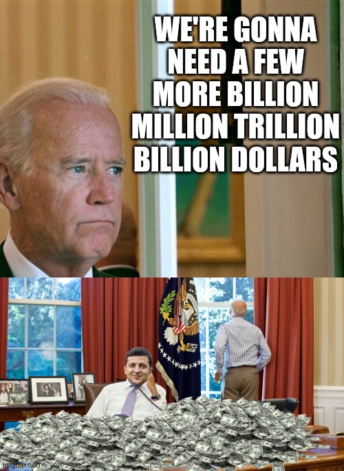 WE'RE GONNA NEED A FEW MORE BILLION MILLION TRILLION BILLION DOLLARS | image tagged in sad joe biden,oval office,democrats,biden,ukraine | made w/ Imgflip meme maker