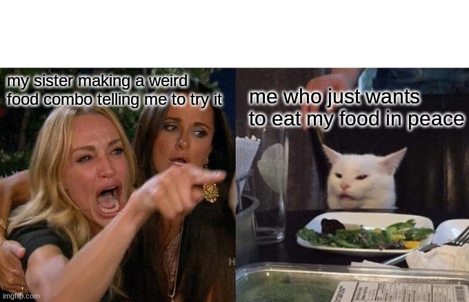 Woman Yelling At Cat Meme | my sister making a weird  food combo telling me to try it; me who just wants to eat my food in peace | image tagged in memes,woman yelling at cat | made w/ Imgflip meme maker